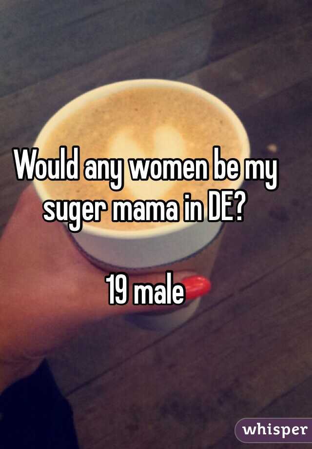 Would any women be my suger mama in DE?

19 male