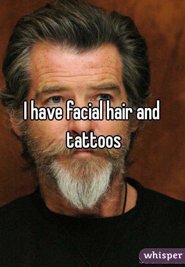 I have facial hair and tattoos