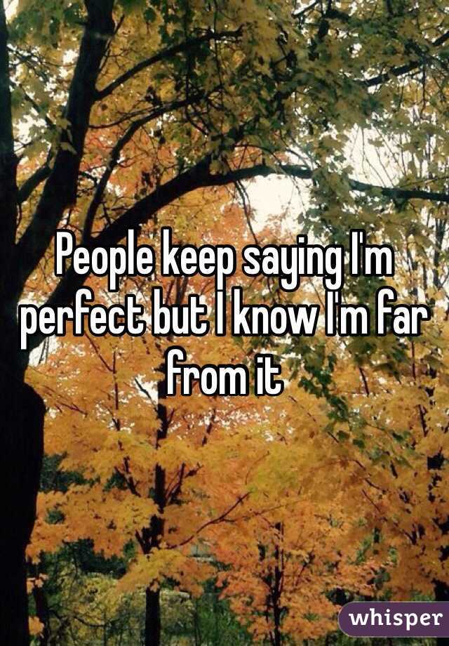 People keep saying I'm perfect but I know I'm far from it