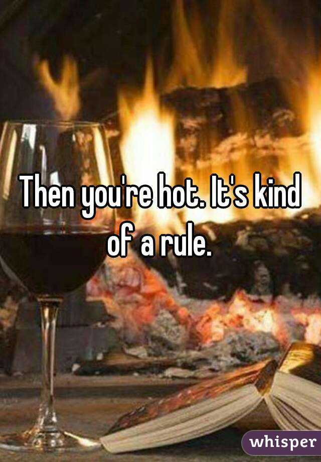 Then you're hot. It's kind of a rule. 