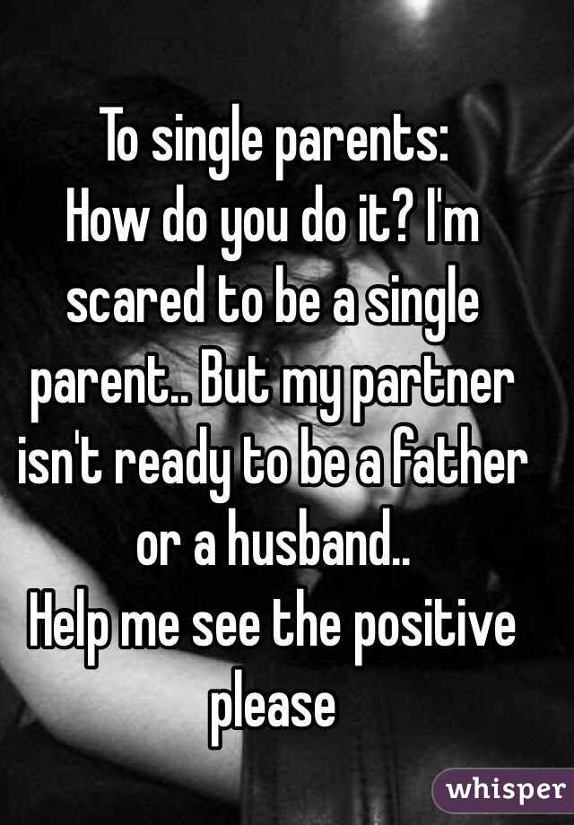 To single parents: 
How do you do it? I'm scared to be a single parent.. But my partner isn't ready to be a father or a husband.. 
Help me see the positive please