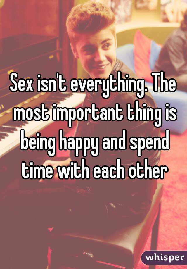 Sex isn't everything. The most important thing is being happy and spend time with each other