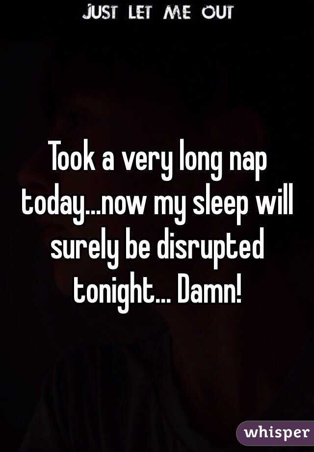 Took a very long nap today...now my sleep will surely be disrupted tonight... Damn!