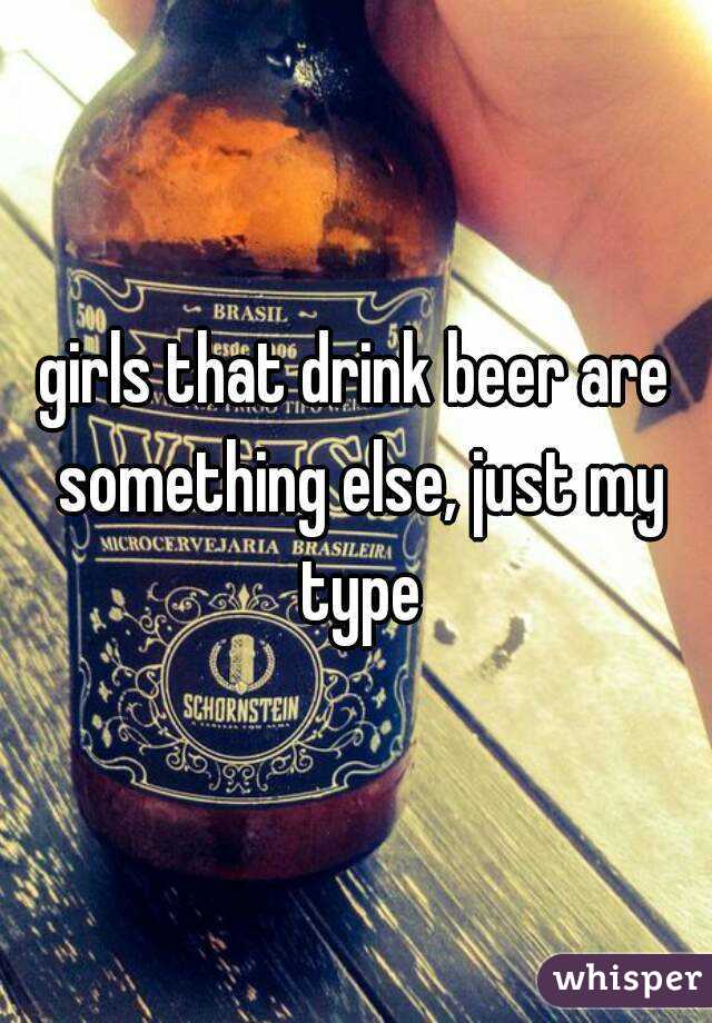 girls that drink beer are something else, just my type