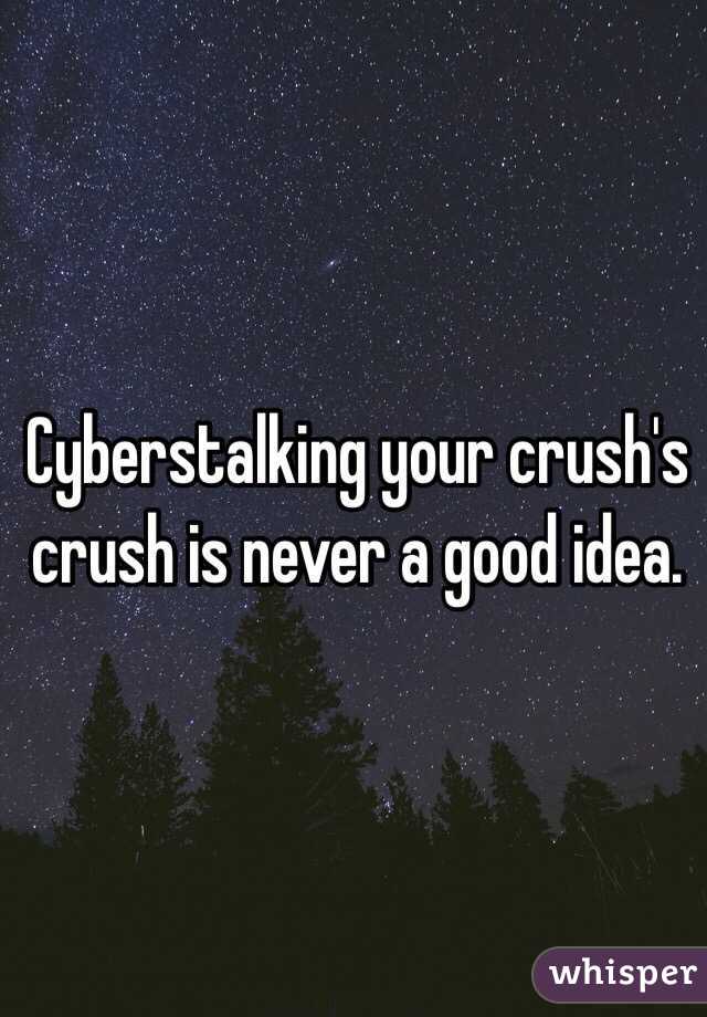 Cyberstalking your crush's crush is never a good idea. 