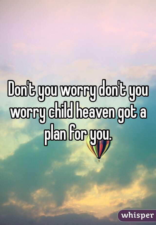 Don't you worry don't you worry child heaven got a plan for you.