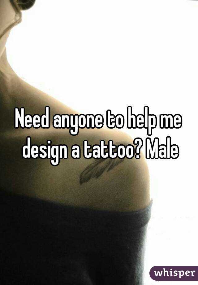 Need anyone to help me design a tattoo? Male