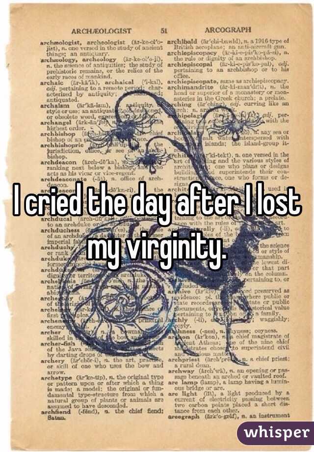 I cried the day after I lost my virginity.  