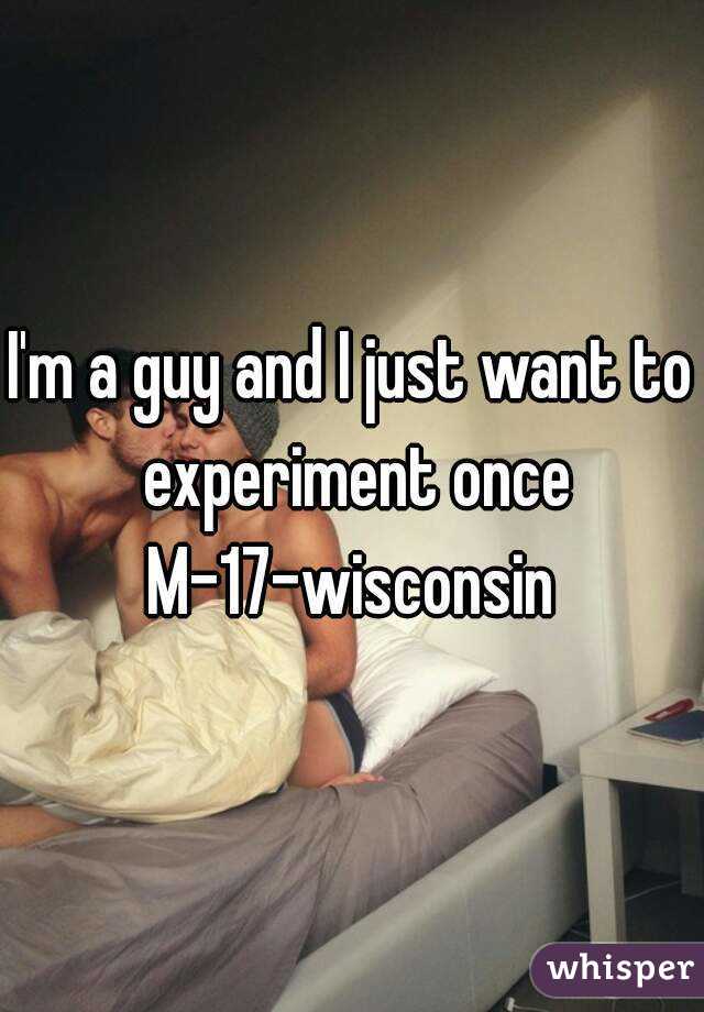 I'm a guy and I just want to experiment once
M-17-wisconsin