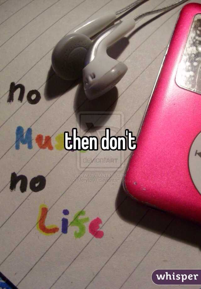 then don't