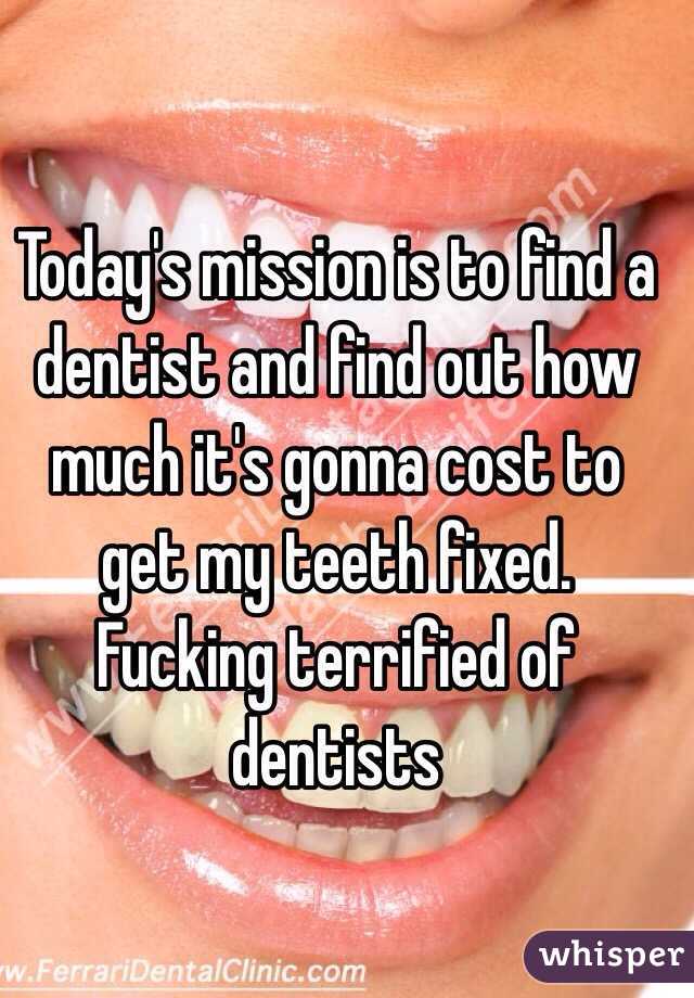 Today's mission is to find a dentist and find out how much it's gonna cost to get my teeth fixed. 
Fucking terrified of dentists