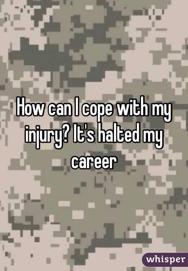 How can I cope with my injury? It's halted my career  