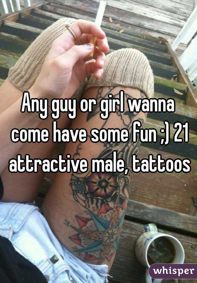 Any guy or girl wanna come have some fun ;) 21 attractive male, tattoos