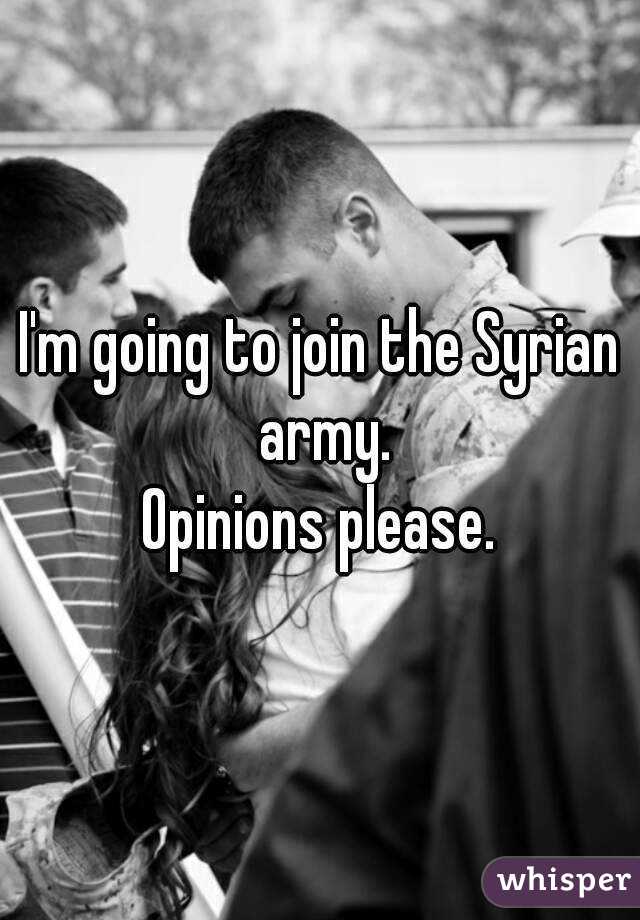 I'm going to join the Syrian army.
Opinions please.