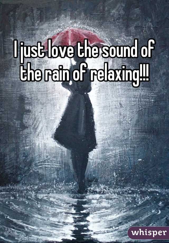 I just love the sound of the rain of relaxing!!!