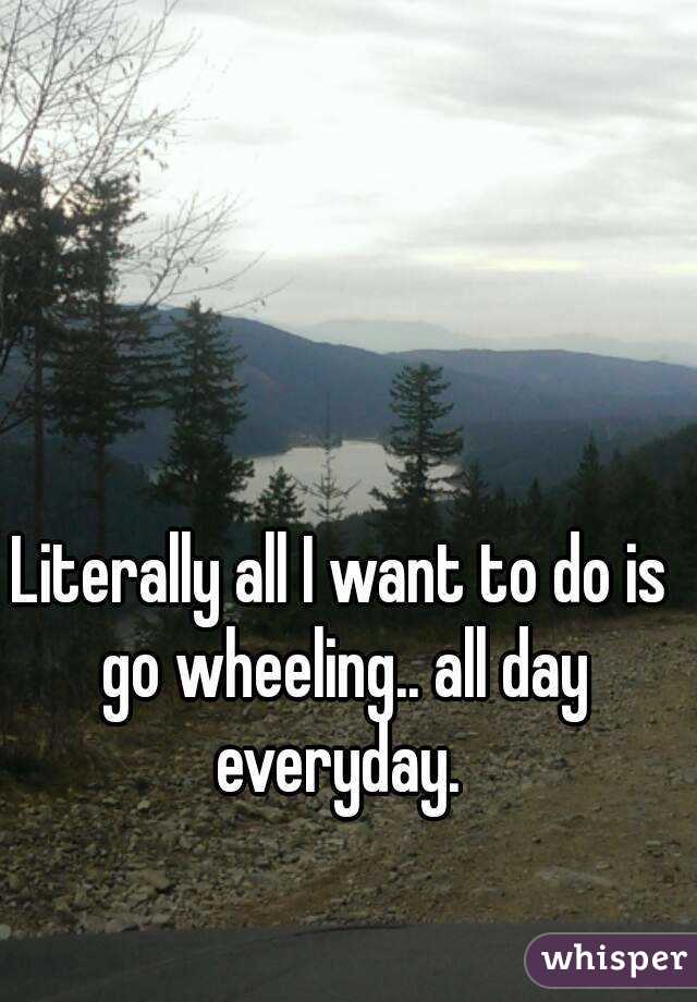 Literally all I want to do is go wheeling.. all day everyday. 