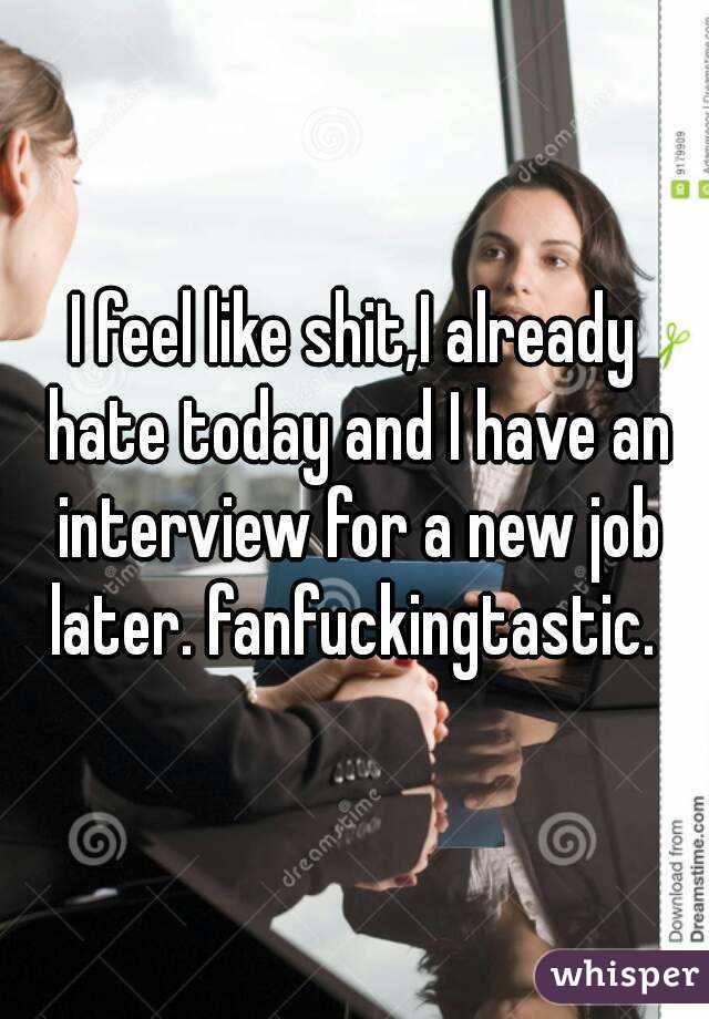 I feel like shit,I already hate today and I have an interview for a new job later. fanfuckingtastic. 