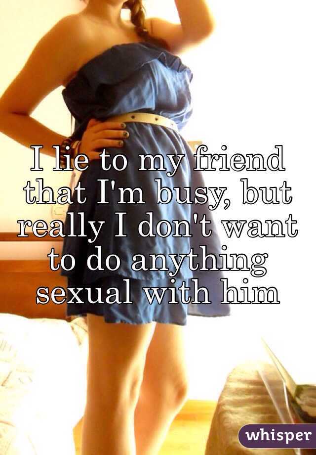 I lie to my friend that I'm busy, but really I don't want to do anything sexual with him 