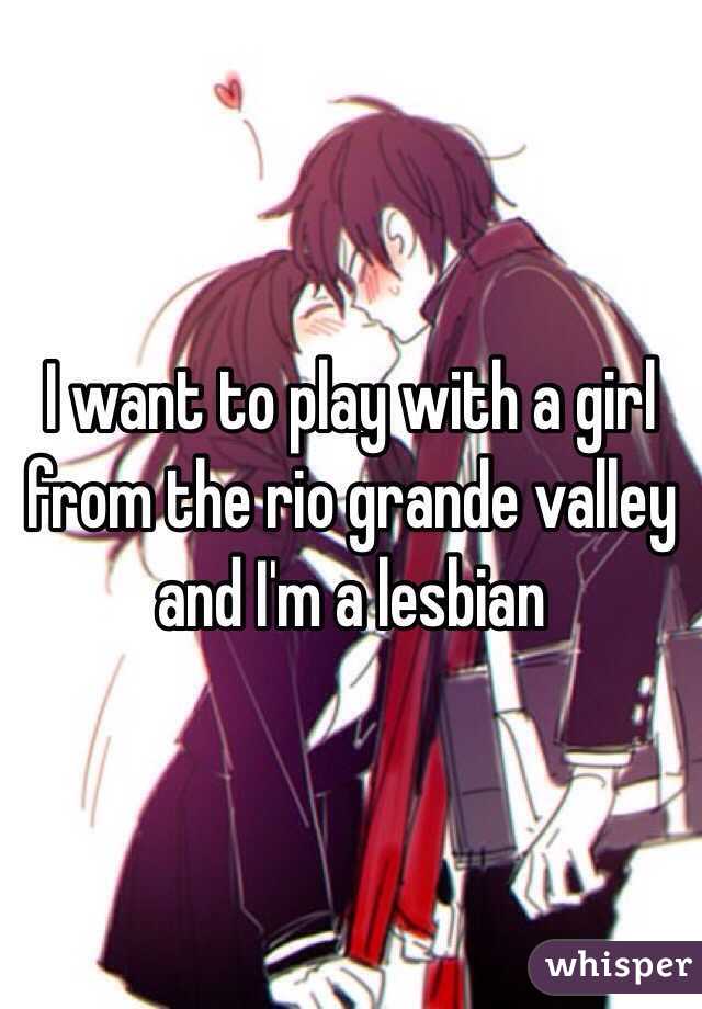 I want to play with a girl from the rio grande valley and I'm a lesbian 