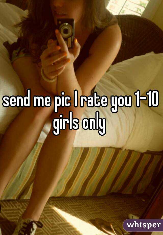 send me pic I rate you 1-10 girls only  