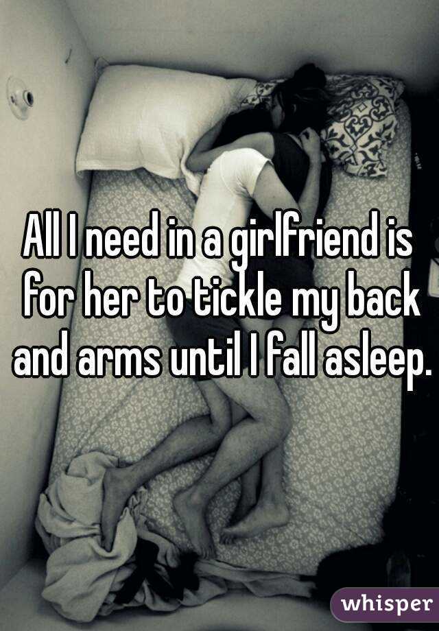 All I need in a girlfriend is for her to tickle my back and arms until I fall asleep.