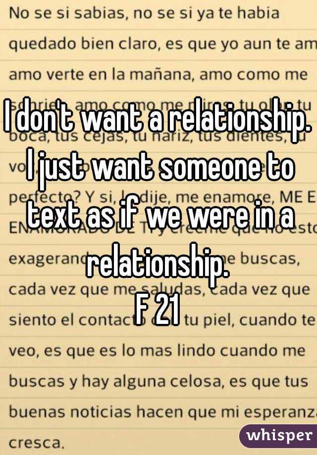 I don't want a relationship. I just want someone to text as if we were in a relationship. 
F 21