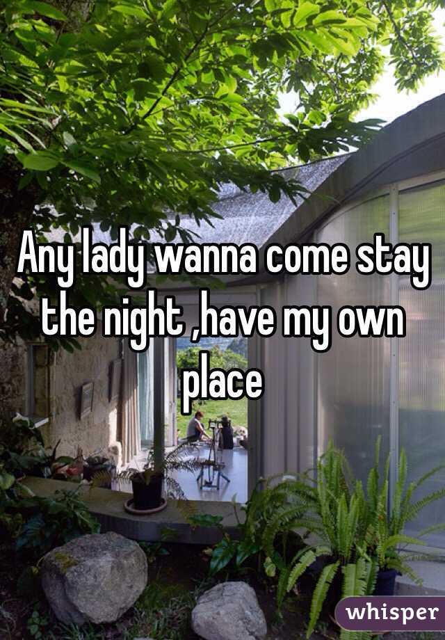 Any lady wanna come stay the night ,have my own place 