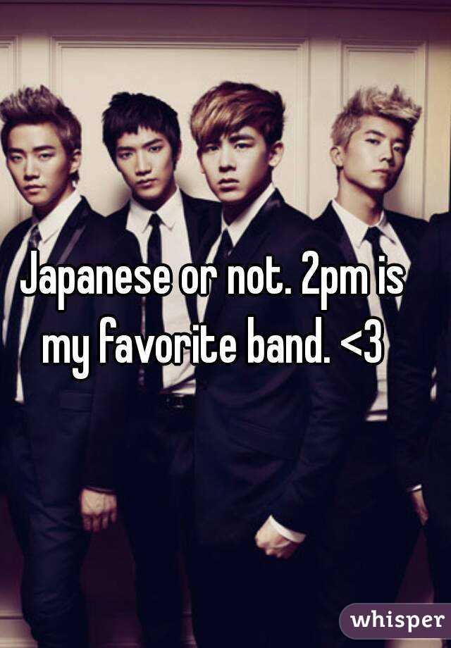 Japanese or not. 2pm is my favorite band. <3 