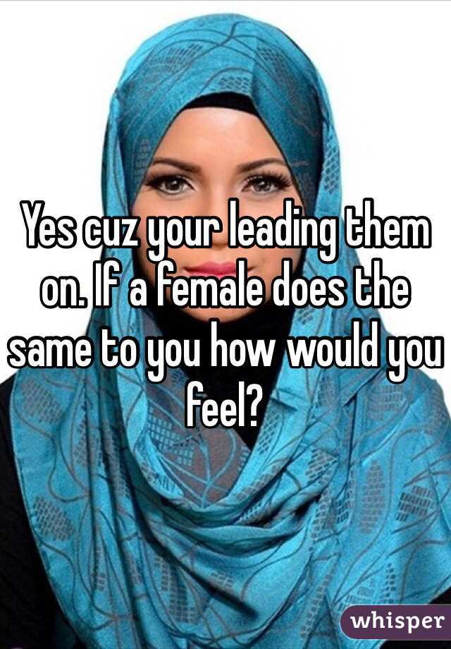 Yes cuz your leading them on. If a female does the same to you how would you feel? 