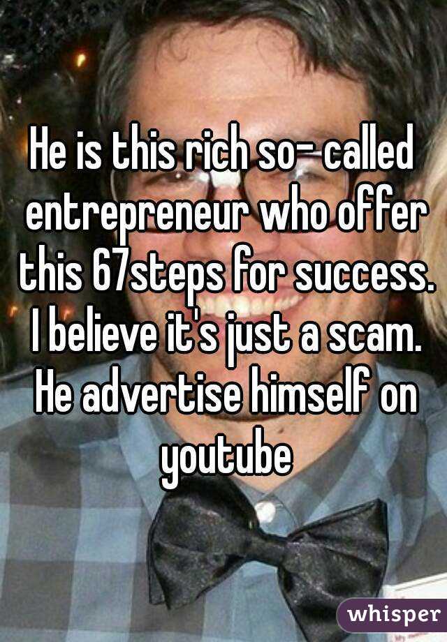 He is this rich so- called entrepreneur who offer this 67steps for success. I believe it's just a scam. He advertise himself on youtube
