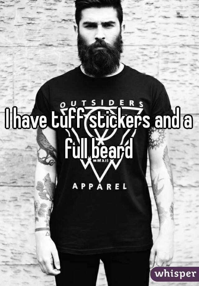 I have tuff stickers and a full beard 