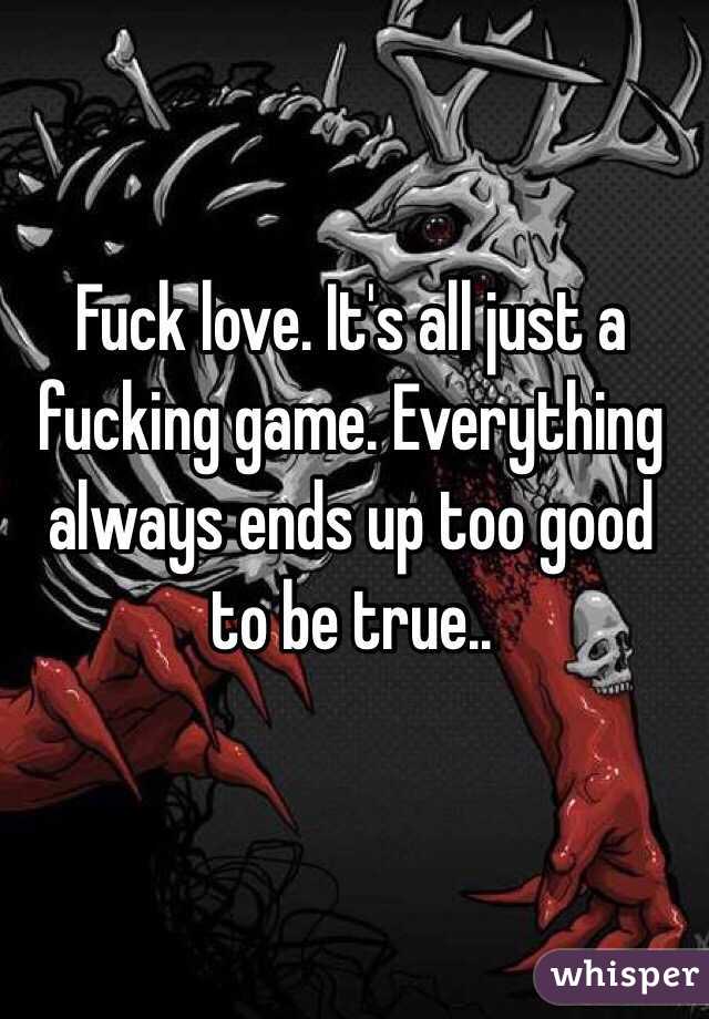 Fuck love. It's all just a fucking game. Everything always ends up too good to be true.. 