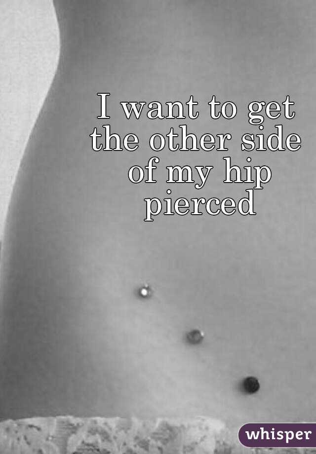 I want to get 
the other side 
of my hip
pierced