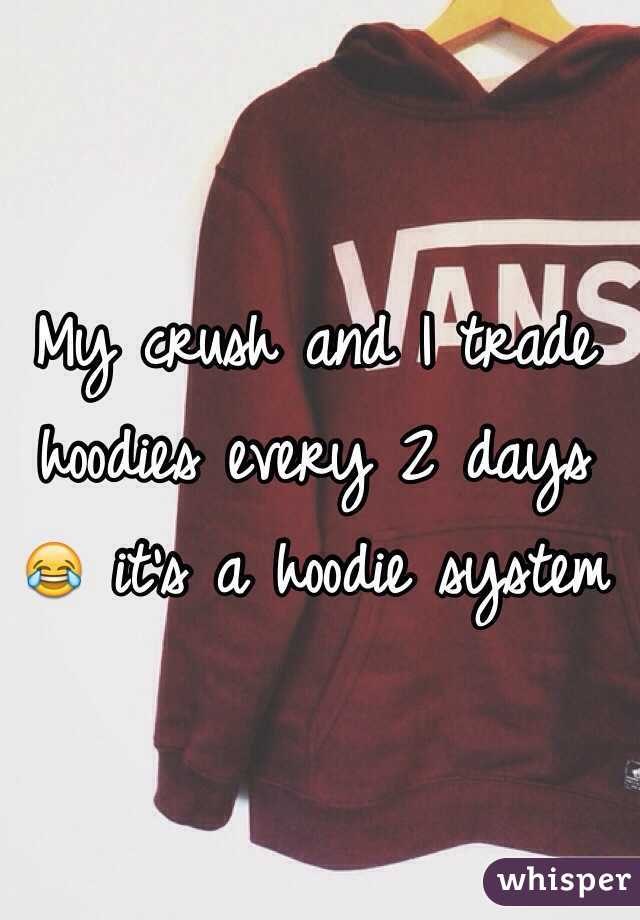 My crush and I trade hoodies every 2 days 😂 it's a hoodie system