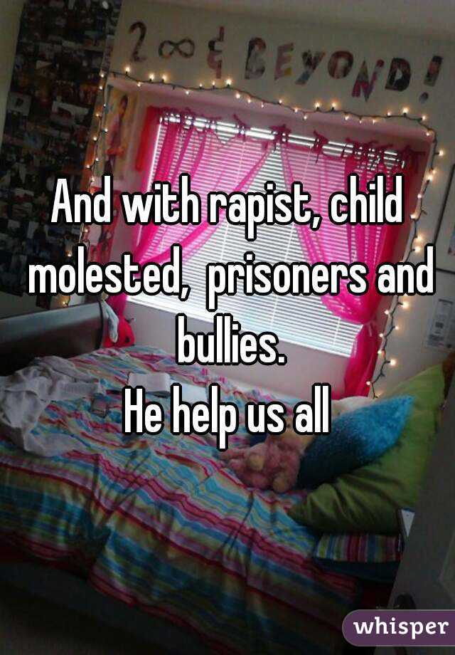 And with rapist, child molested,  prisoners and bullies.
He help us all