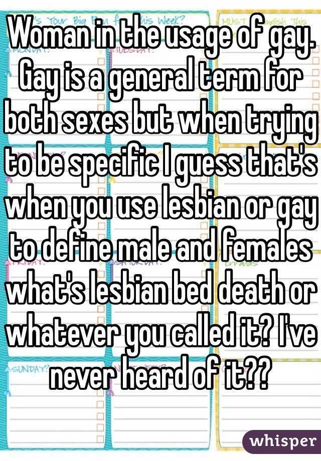 Woman in the usage of gay. Gay is a general term for both sexes but when trying to be specific I guess that's when you use lesbian or gay to define male and females what's lesbian bed death or whatever you called it? I've never heard of it??