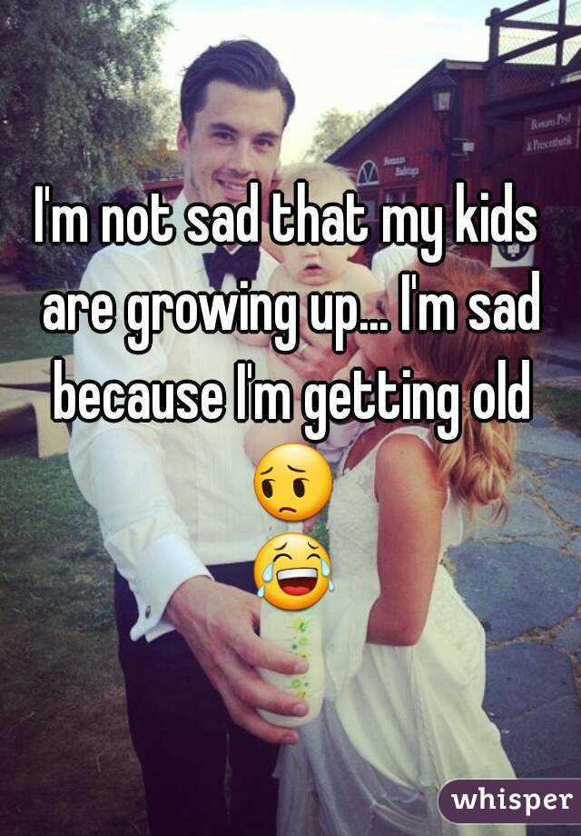 I'm not sad that my kids are growing up... I'm sad because I'm getting old 😔 😂 