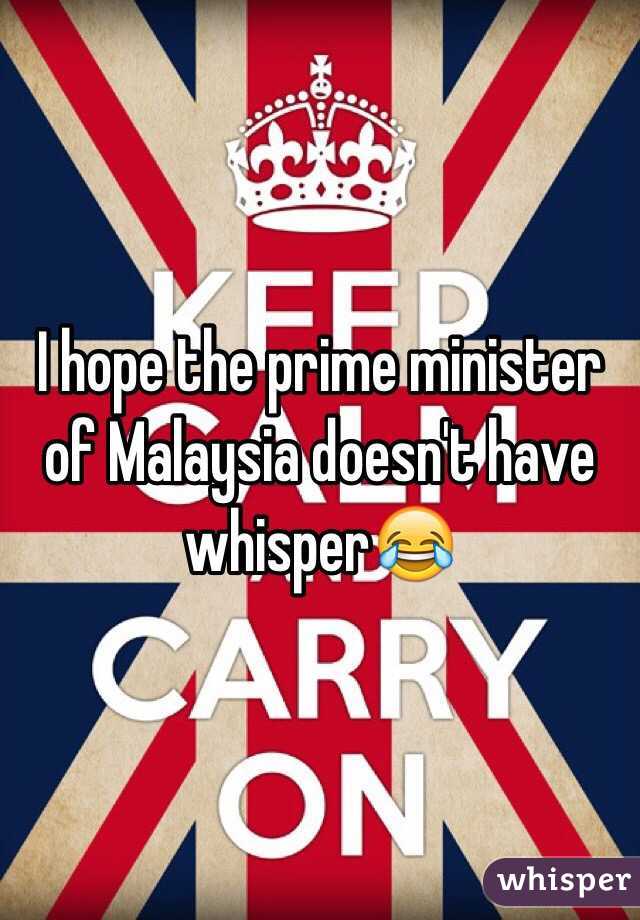 I hope the prime minister of Malaysia doesn't have whisper😂