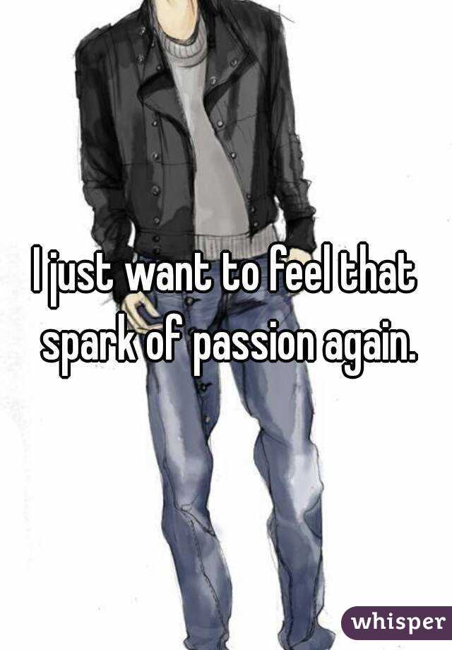 I just want to feel that spark of passion again.