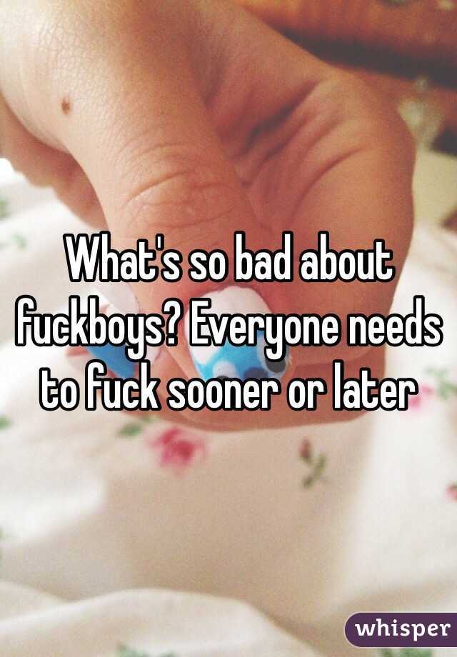 What's so bad about fuckboys? Everyone needs to fuck sooner or later