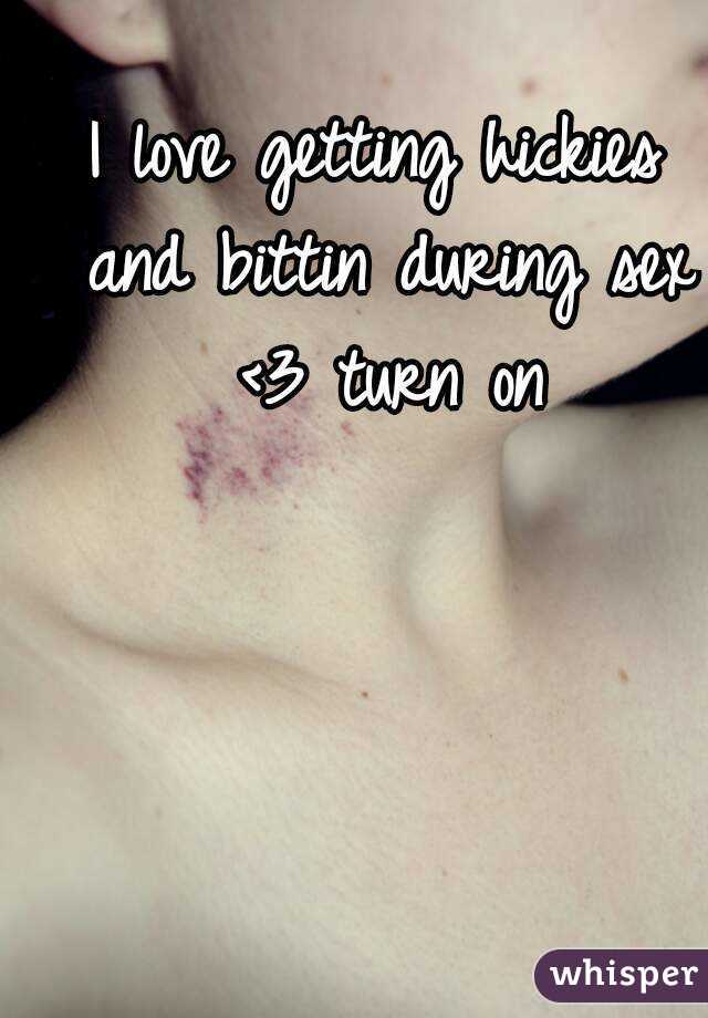 I love getting hickies and bittin during sex <3 turn on