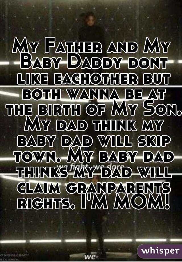 My Father and My Baby Daddy dont like eachother but both wanna be at the birth of My Son. My dad think my baby dad will skip town. My baby dad thinks my dad will claim granparents rights. I'M MOM!