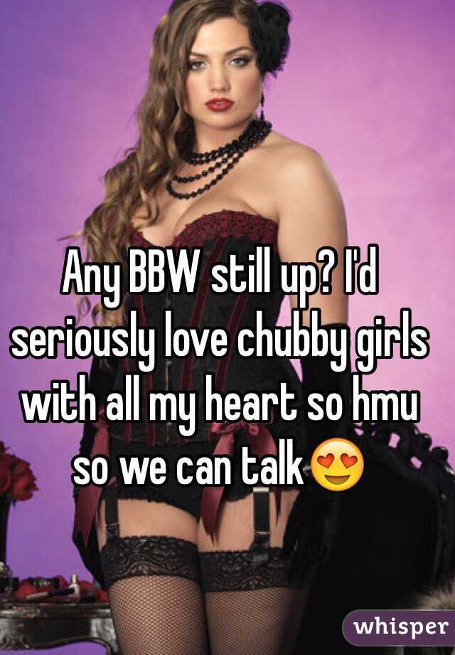 Any BBW still up? I'd seriously love chubby girls with all my heart so hmu so we can talk😍