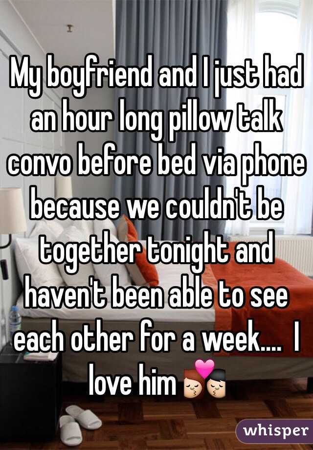 My boyfriend and I just had an hour long pillow talk convo before bed via phone because we couldn't be together tonight and haven't been able to see each other for a week....  I love him 💏