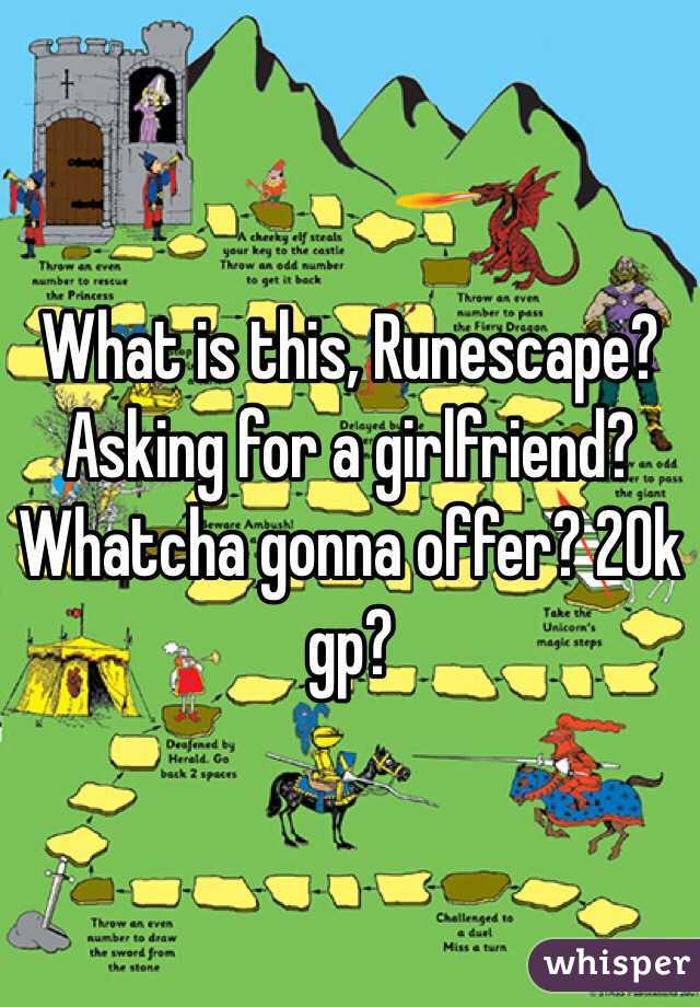 What is this, Runescape? Asking for a girlfriend?  Whatcha gonna offer? 20k gp?