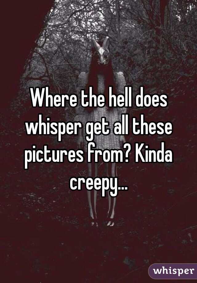 Where the hell does whisper get all these pictures from? Kinda creepy... 