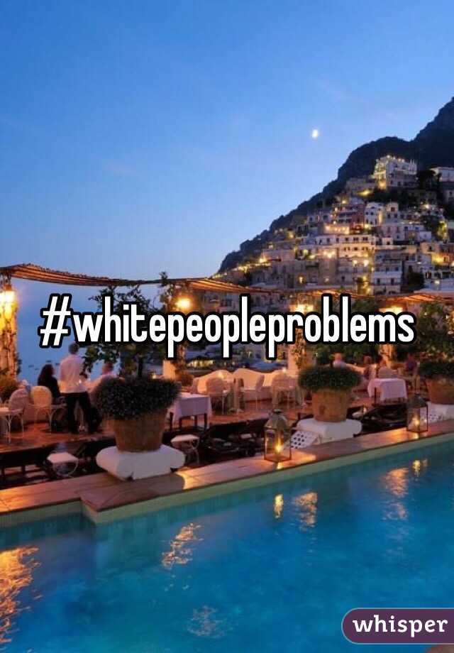 #whitepeopleproblems