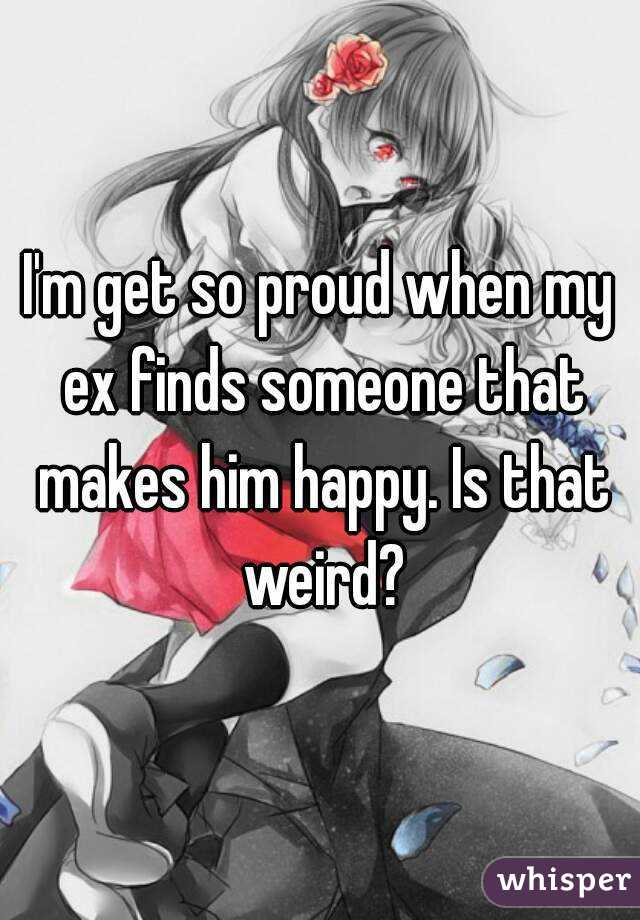 I'm get so proud when my ex finds someone that makes him happy. Is that weird?