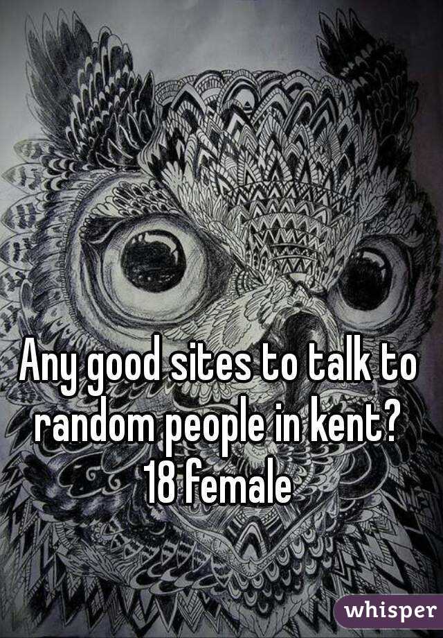 Any good sites to talk to random people in kent? 
18 female