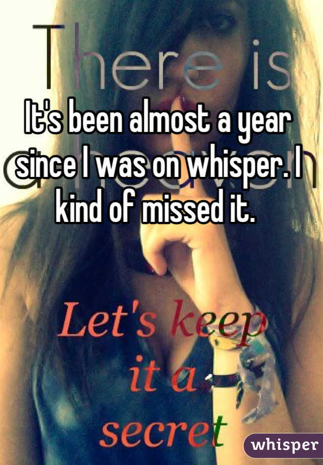 It's been almost a year since I was on whisper. I kind of missed it. 